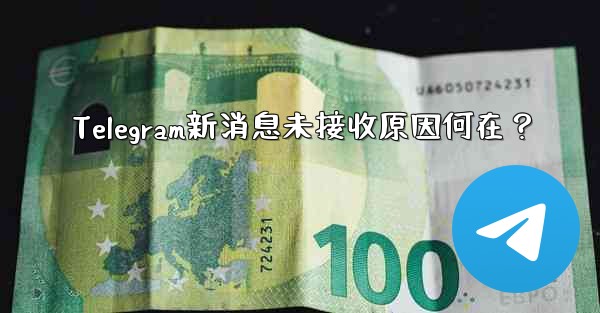 Telegram新消息未接收原因何在？