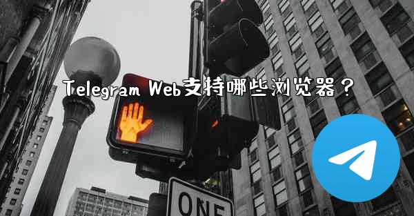 Telegram Web支持哪些浏览器？
