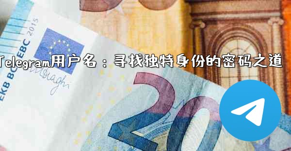 Telegram用户名：寻找独特身份的密码之道
