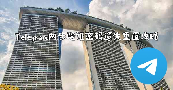 Telegram两步验证密码遗失重置攻略