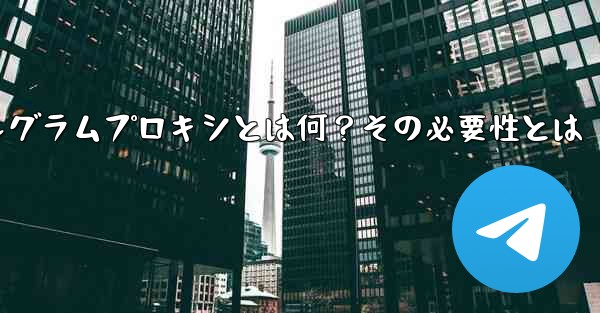 テレグラムプロキシとは何？その必要性とは