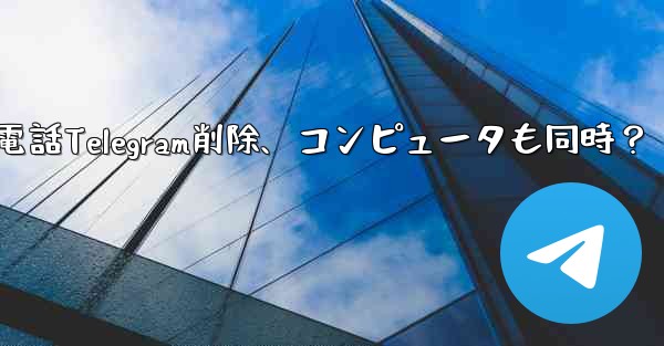 携帯電話Telegram削除、コンピュータも同時？