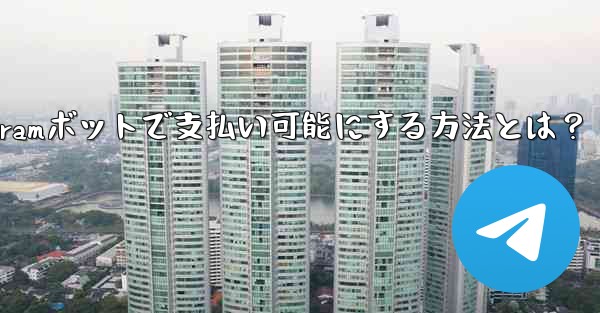 Telegramボットで支払い可能にする方法とは？