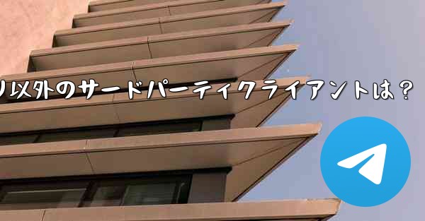 Telegramアプリ以外のサードパーティクライアントは？