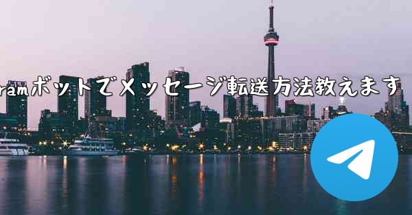 Telegramボットでメッセージ転送方法教えます