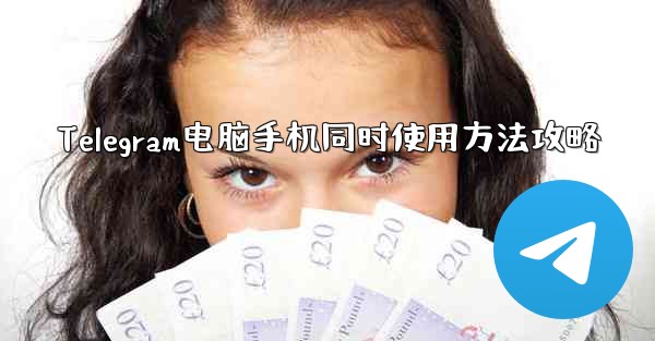 Telegram电脑手机同时使用方法攻略