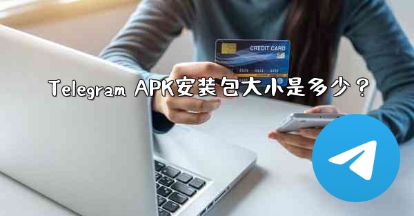 Telegram APK安装包大小是多少？