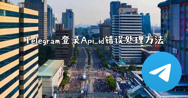 Telegram登录Api_id错误处理方法