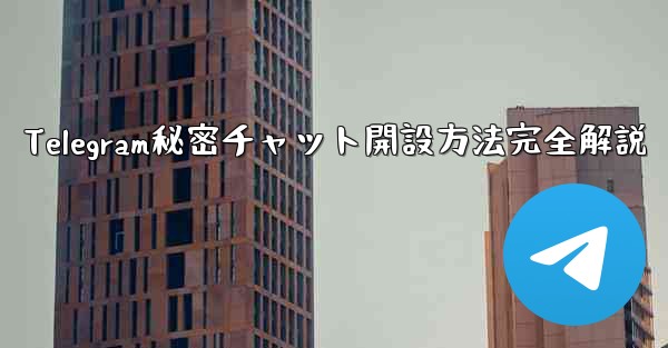 Telegram秘密チャット開設方法完全解説