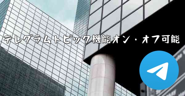 テレグラムトピック機能オン・オフ可能