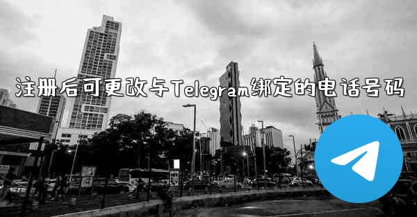注册后可更改与Telegram绑定的电话号码