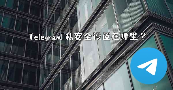 Telegram隐私安全设置在哪里？