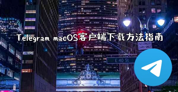 Telegram macOS客户端下载方法指南