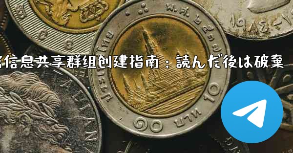 Telegram机密信息共享群组创建指南：読んだ後は破棄