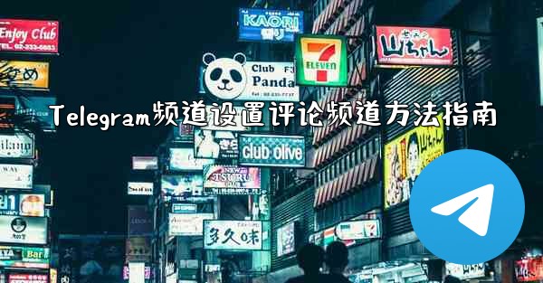 Telegram频道设置评论频道方法指南