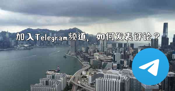 加入Telegram频道，如何发表评论？