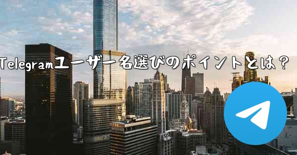 適切なTelegramユーザー名選びのポイントとは？