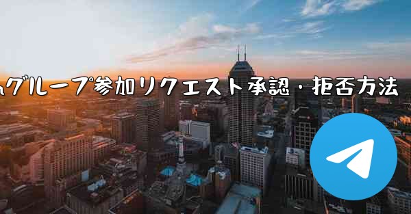 Telegramグループ参加リクエスト承認・拒否方法