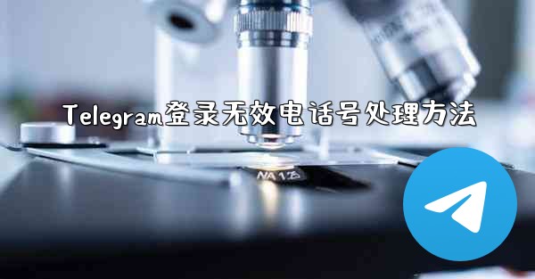 Telegram登录无效电话号处理方法