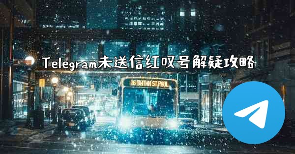 Telegram未送信红叹号解疑攻略