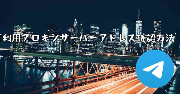 Telegram可利用プロキシサーバーアドレス確認方法
