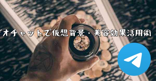Telegramビデオチャットで仮想背景・美容効果活用術