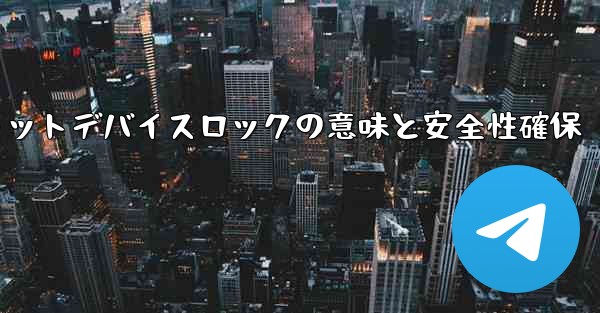 Telegram秘密チャットデバイスロックの意味と安全性確保