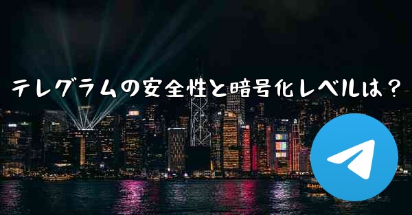 テレグラムの安全性と暗号化レベルは？
