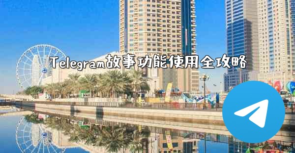 Telegram故事功能使用全攻略