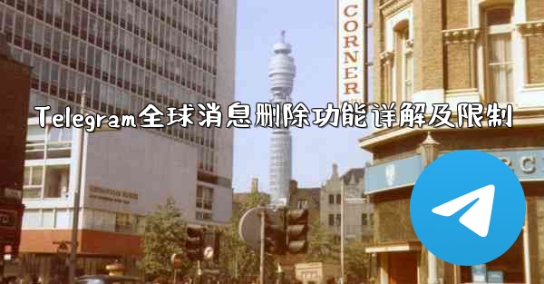 Telegram全球消息删除功能详解及限制