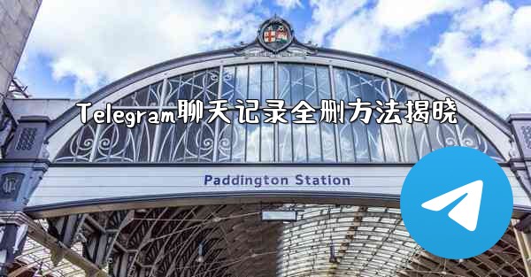 Telegram聊天记录全删方法揭晓