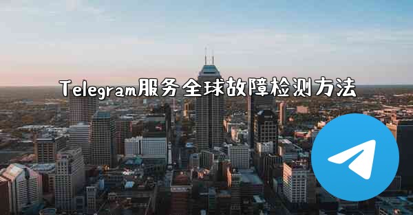 Telegram服务全球故障检测方法