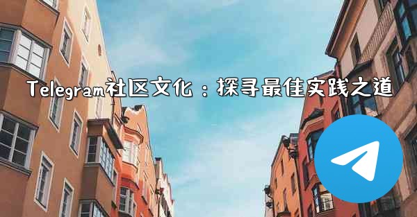 Telegram社区文化：探寻最佳实践之道