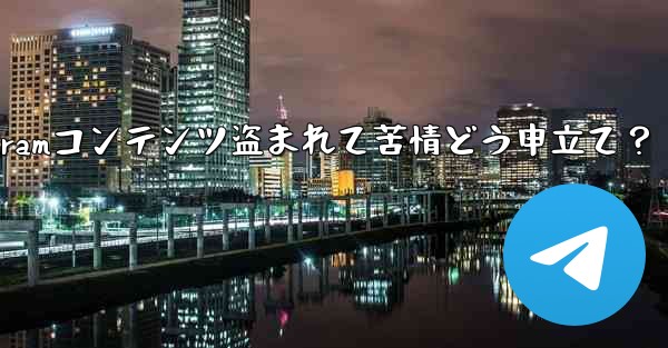 私のTelegramコンテンツ盗まれて苦情どう申立て？