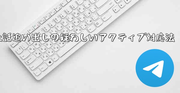 Telegram会話追い出しの疑わしいアクティブ対応法