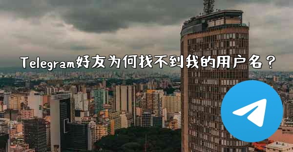 Telegram好友为何找不到我的用户名？