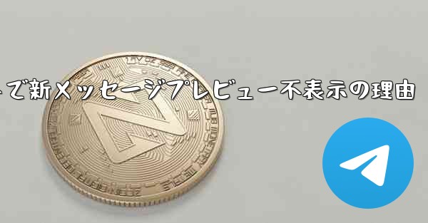 Telegramメッセージリストで新メッセージプレビュー不表示の理由