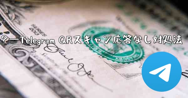 TelegramでQRコードをスキャンしても応答がない場合はどうすればよいですか？—Telegram QRスキャン応答なし対処法