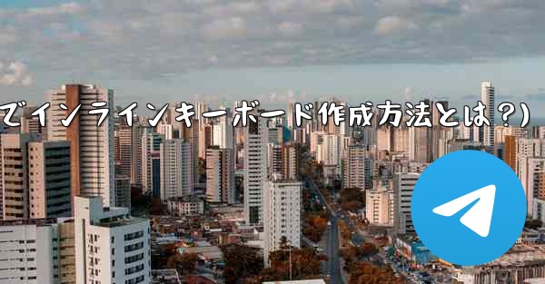 Telegram でインライン キーボード (InlineKeyboardMarkup) を作成するにはどうすればよいですか？(Telegramでインラインキーボード作成方法とは？)