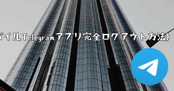 モバイル Telegram アプリのアカウントから完全にログアウトするにはどうすればよいですか？(モバイルTelegramアプリ完全ログアウト方法)