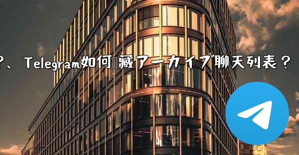 Telegram で「アーカイブ」チャット リストを非表示にする方法は？、Telegram如何隐藏アーカイブ聊天列表？