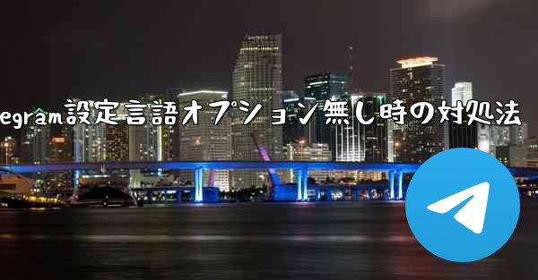 Telegram の設定に言語オプションが見つからない場合はどうすればよいですか？、Telegram設定言語オプション無し時の対処法
