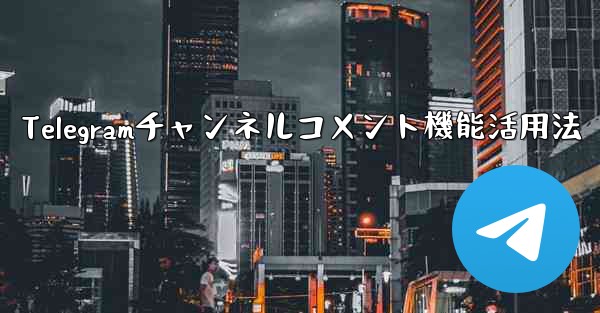 Telegramチャンネルのコメント機能を有効にするにはどうすればよいですか？、Telegramチャンネルコメント機能活用法