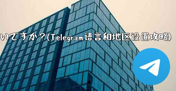 Telegram の言語と地域を設定するにはどうすればよいですか？(Telegram语言和地区设置攻略)