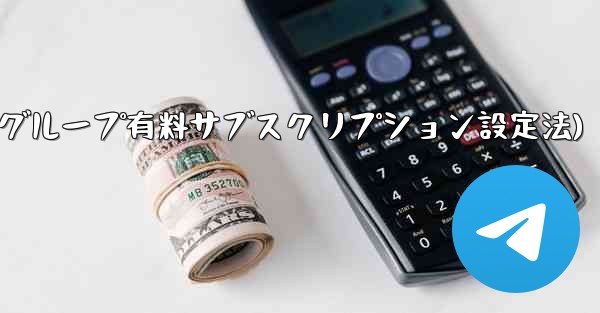 Telegram チャネルまたはグループの有料サブスクリプションを設定するにはどうすればよいですか？(Telegramチャネル-グループ有料サブスクリプション設定法)