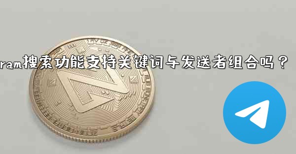 Telegram の検索機能はキーワードと送信者の組み合わせをサポートしていますか？_Telegram搜索功能支持关键词与发送者组合吗？