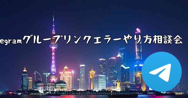 Telegram グループのリンク エラーについて話し合う場合はどうすればよいですか？_Telegramグループリンクエラーやり方相談会