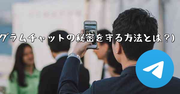 他の人が私の秘密の Telegram チャットのスクリーンショットを撮らないようにするにはどうすればよいですか？(テレグラムチャットの秘密を守る方法とは？)