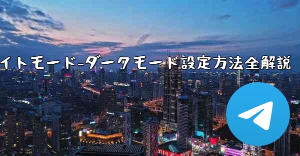 Telegramのナイトモード-ダークモードをオンにする方法は？、Telegramナイトモード-ダークモード設定方法全解説