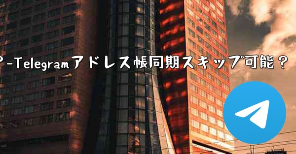 Telegram にアドレス帳を同期させたくないのですが、スキップできますか？-Telegramアドレス帳同期スキップ可能？